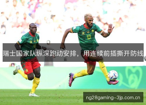 瑞士国家队纵深跑动安排，用连续前插撕开防线