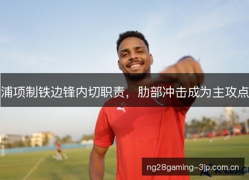 浦项制铁边锋内切职责，肋部冲击成为主攻点